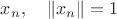 $x_n,\quad \|x_n\|=1$