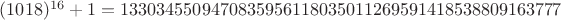 $(1018)^{16}+1=1330345509470835956118035011269591418538809163777$