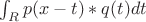 $\int_R{p(x-t)*q(t)dt}$ $\int_R{p(x-t)*q(t)dt}$