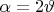 $\alpha=2\vartheta$