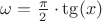 $\omega=\frac{\pi}{2}\cdot\tg(x)$