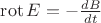 $\operatorname{rot} E  =  - \frac{dB}{dt} $