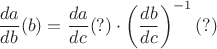 $\dfrac{da}{db}(b)=\dfrac{da}{dc}(?)\cdot \left(\dfrac{db}{dc}\right)^{-1}(?)$