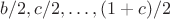 $b/2,c/2,\ldots, (1+c)/2$