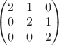 $\begin{pmatrix}2&  1& 0\\0&  2&  1\\0&  0&  2\end{pmatrix}$