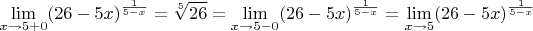 $\displaystyle\lim_{x\to 5+0}(26-5x)^{\frac{1}{5-x}}=\sqrt[5]{26}=\displaystyle\lim_{x\to 5-0}(26-5x)^{\frac{1}{5-x}}=\displaystyle\lim_{x\to 5}(26-5x)^{\frac{1}{5-x}}$