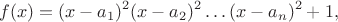 $$f(x) = (x-a_1)^2(x-a_2)^2\dots (x-a_n)^2+1,$$