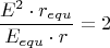 $$\frac{E^2\cdot r_{equ}}{E_{equ}\cdot r}   = 2 $$