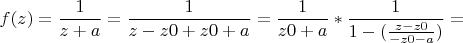 $$f(z)=\frac {1} {z+a} =\frac {1} {z-z0+z0+a} = \frac {1} {z0+a} 
*\frac {1} {1- (\frac {z-z0} {-z0-a})} = $$
