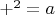 $+^2=a$