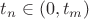 $t_n \in (0,t_{m})$ $t_n \in (0,t_{m})$