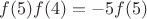 $f(5)f(4) = -5 f(5)$