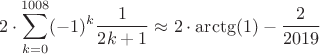 $$2\cdot\sum\limits_{k=0}^{1008}(-1)^k\frac{1}{2k+1} \approx 2\cdot{\arctg(1)} - \frac{2}{2019}$$