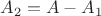 $A_2=A-A_1$