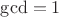 $\gcd=1 $