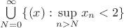 $\bigcup\limits_{N=0}^{\infty} \{(x) :  \sup\limits_{n > N} x_n < 2 \}$