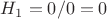 $H_1 = 0/0 = 0$