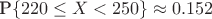 $\text{P}\{220 \le X < 250\}\approx 0.152$