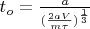 $t_o = \frac{a}{(\frac{2aV}{m \tau })^{\frac{1}{3}}}$