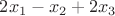 $2x_1 - x_2 + 2x_3$
