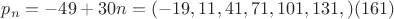 $p_n=-49 + 30 n = (-19, 11,41, 71, 101, 131,) (161)$ $p_n=-49 + 30 n = (-19, 11,41, 71, 101, 131,) (161)$