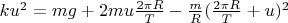 $ku^2 =mg+2mu \frac {2\pi R} {T}-\frac {m}{R} (\frac {2\pi R}{T}+u)^2$