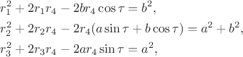 \begin{align*}
&r_1^2+2r_1r_4-2br_4\cos\tau=b^2,\\
&r_2^2+2r_2r_4-2r_4(a\sin\tau+b\cos\tau)=a^2+b^2,\\    
&r_3^2+2r_3r_4-2ar_4\sin\tau=a^2,
\end{align*}