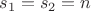 $s_1 = s_2 = n$