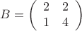 $$B= \left ( 
\begin{array}{cc}
2&2\\
1&4\\
\end{array}
\right)$$