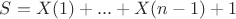 $S=X(1)+...+X(n-1)+1$ $S=X(1)+...+X(n-1)+1$