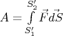 $A=\int\limits_{S^{\prime}_1}^{S^{\prime}_2}\vec{F}\vec{dS}$