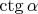 $\ctg {\alpha}$