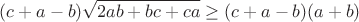$$(c+a-b)\sqrt {2ab+bc+ca}\ge (c+a-b)(a+b) $$