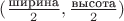 $(\frac {\text{ширина}} {2}, \frac {\text{высота}} {2})$ $(\frac {\text{ширина}} {2}, \frac {\text{высота}} {2})$