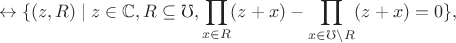 $$\leftrightarrow \{(z, R) \mid z \in \mathbb C, R \subseteq \mho, \prod_{x \in R} (z+x) - \prod_{x \in \mho \setminus R} (z+x) = 0\},$$