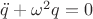 $\ddot{q}+\omega^2q=0$
