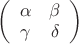 $\left( \begin{array}{cc} \alpha & \beta \\ \gamma & \delta \end{array} \right)$