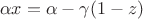$$\alpha x=\alpha-\gamma(1-z)$$