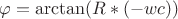 \varphi = \arctan (R*(-wc))