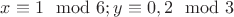 $x \equiv 1 \mod 6; y  \equiv 0, 2 \mod 3$