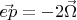 $\vec{ep}=-2\vec{\Omega}$