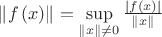 $\[\left\| {f\left( x \right)} \right\| = \mathop {\sup }\limits_{\left\| x \right\| \ne 0} \frac{{\left| {f\left( x \right)} \right|}}{{\left\| x \right\|}}\]$