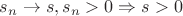 $s_n\to s, s_n>0\Rightarrow s>0$