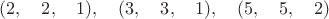 $(2,\quad 2,\quad 1),\quad (3,\quad 3,\quad 1),\quad (5,\quad 5,\quad 2)$