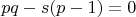 $$pq-s(p-1)=0$$