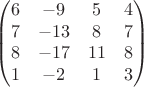 $$\begin{pmatrix}
 6 & -9 & 5 & 4 \\
 7 & -13 & 8 & 7 \\
 8 &  -17 & 11 & 8\\
 1 & -2 & 1 & 3 
\end{pmatrix}$$