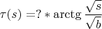 $\tau(s)=?*\arctg \dfrac {\sqrt{s}} {\sqrt{b}}$