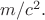 $m/c^2.$