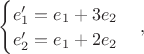 $\begin{cases}e_1 '=e_1 + 3e_2 \\ e_2 '=e_1 + 2e_2\end{cases},$