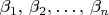 $\beta_{1},\,\beta_{2},\ldots,\,\beta_{n}$
